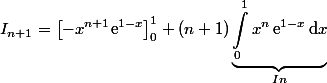  \begin{aligned}I_{n+1}=\left[-x^{n+1}\text{e}^{1-x}}\right]_0^1+(n+1)\underbrace{\int_0^1x^n\,\text{e}^{1-x}\,\text{d}x}_{In}\end{aligned}